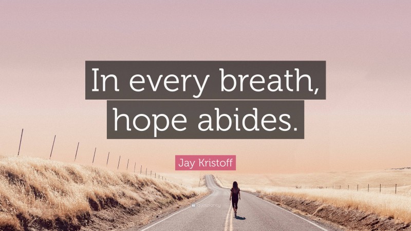 Jay Kristoff Quote: “In every breath, hope abides.”