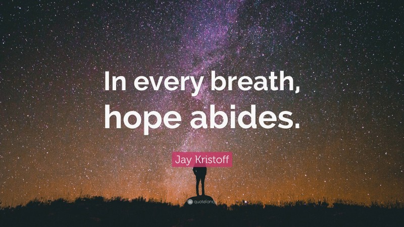 Jay Kristoff Quote: “In every breath, hope abides.”