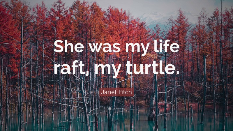 Janet Fitch Quote: “She was my life raft, my turtle.”