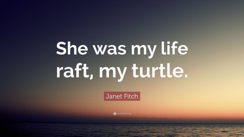 Janet Fitch Quote: “She was my life raft, my turtle.”