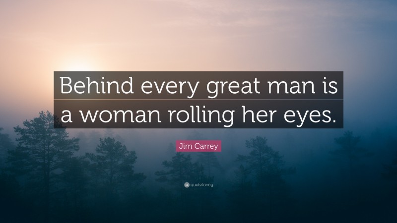 Jim Carrey Quote: “Behind every great man is a woman rolling her eyes.”