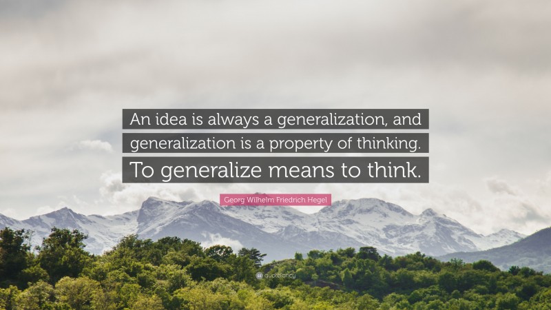Georg Wilhelm Friedrich Hegel Quote: “An idea is always a generalization, and generalization is a property of thinking. To generalize means to think.”