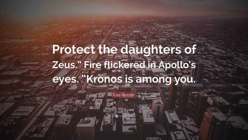 Lisa Kessler Quote: “Protect the daughters of Zeus.” Fire flickered in Apollo’s eyes. “Kronos is among you.”