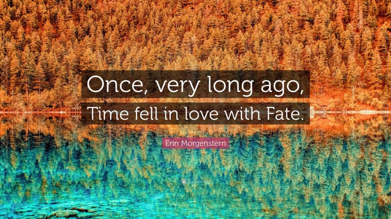 Erin Morgenstern Quote: “Once, very long ago, Time fell in love with Fate.”