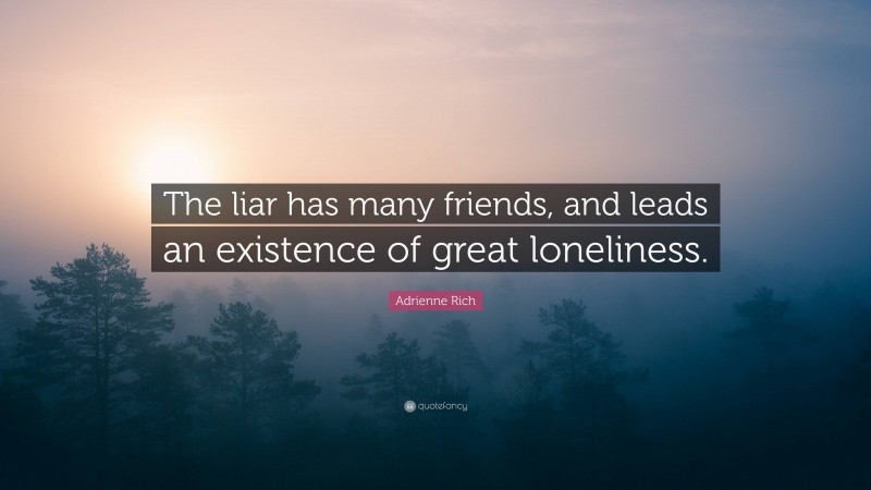 Adrienne Rich Quote: “The liar has many friends, and leads an existence of great loneliness.”