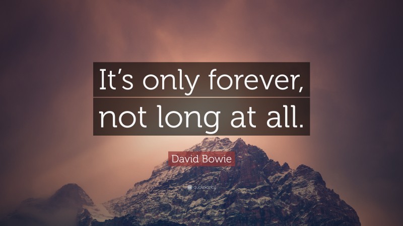 David Bowie Quote: “It’s only forever, not long at all.”