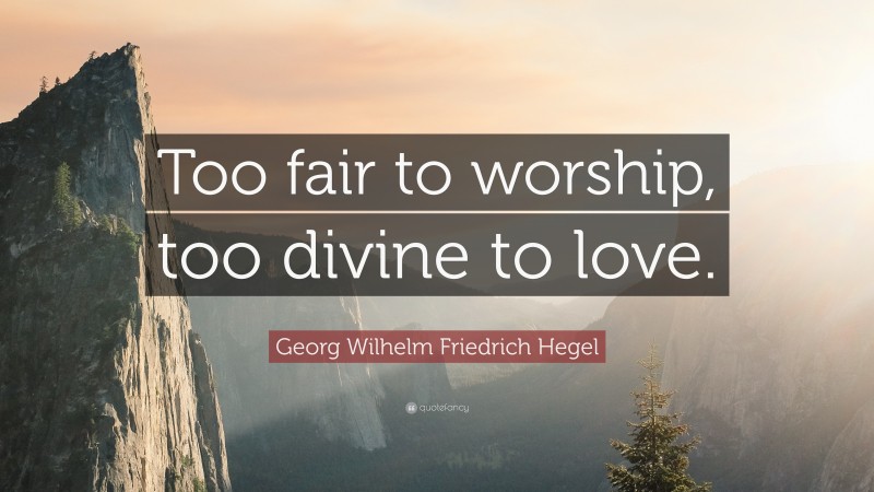 Georg Wilhelm Friedrich Hegel Quote: “Too fair to worship, too divine to love.”