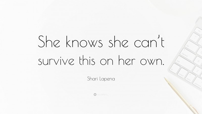 Shari Lapena Quote: “She knows she can’t survive this on her own.”