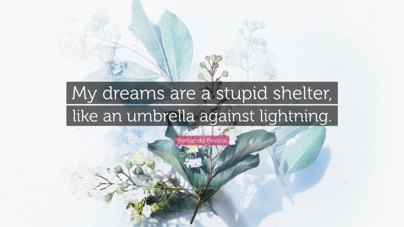 Fernando Pessoa Quote: “My dreams are a stupid shelter, like an umbrella against lightning.”