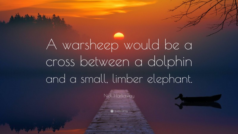 Nick Harkaway Quote: “A warsheep would be a cross between a dolphin and a small, limber elephant.”