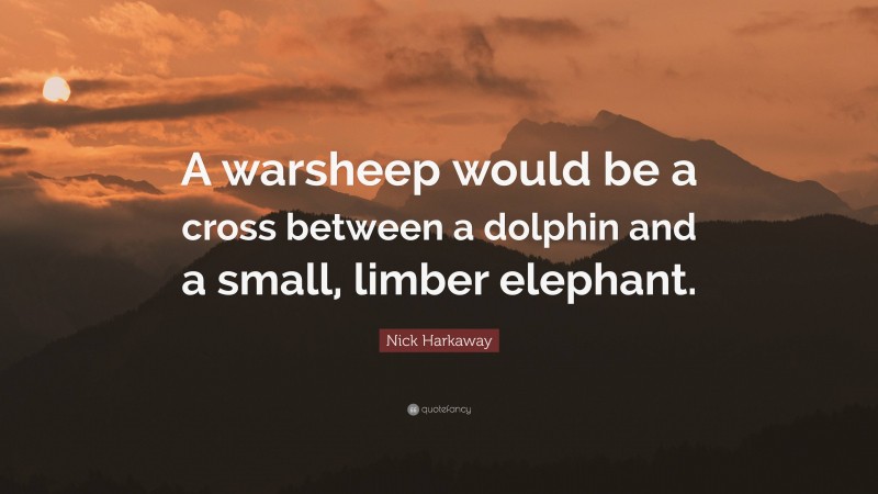 Nick Harkaway Quote: “A warsheep would be a cross between a dolphin and a small, limber elephant.”