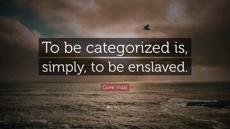 Gore Vidal Quote: “To be categorized is, simply, to be enslaved.”