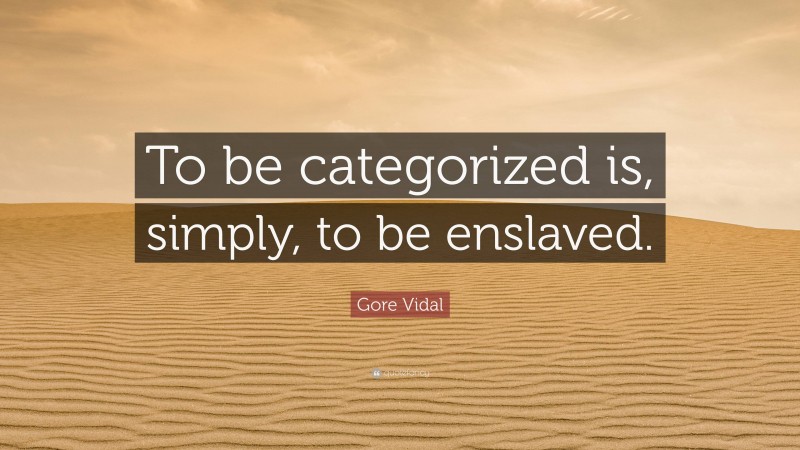 Gore Vidal Quote: “To be categorized is, simply, to be enslaved.”