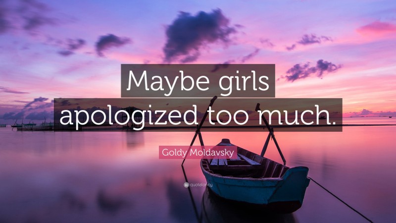 Goldy Moldavsky Quote: “Maybe girls apologized too much.”