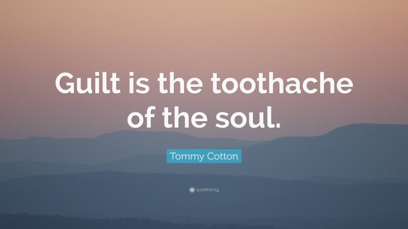Tommy Cotton Quote: “Guilt is the toothache of the soul.”
