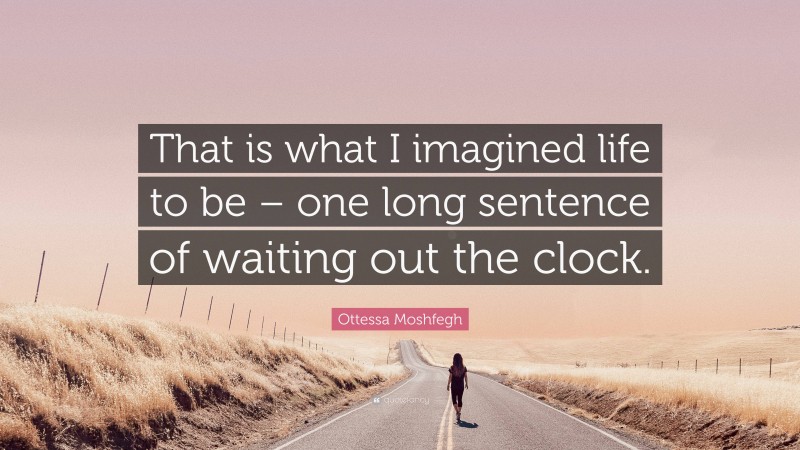 Ottessa Moshfegh Quote: “That is what I imagined life to be – one long sentence of waiting out the clock.”