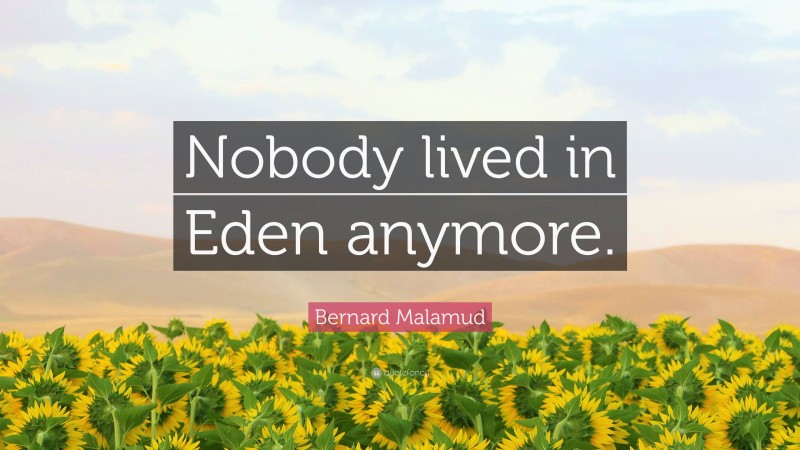 Bernard Malamud Quote: “Nobody lived in Eden anymore.”