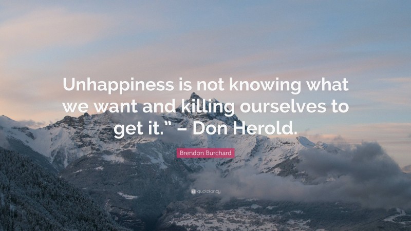 Brendon Burchard Quote: “Unhappiness is not knowing what we want and killing ourselves to get it.” – Don Herold.”