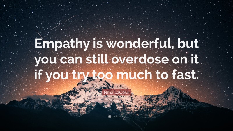 Nina LaCour Quote: “Empathy is wonderful, but you can still overdose on it if you try too much to fast.”