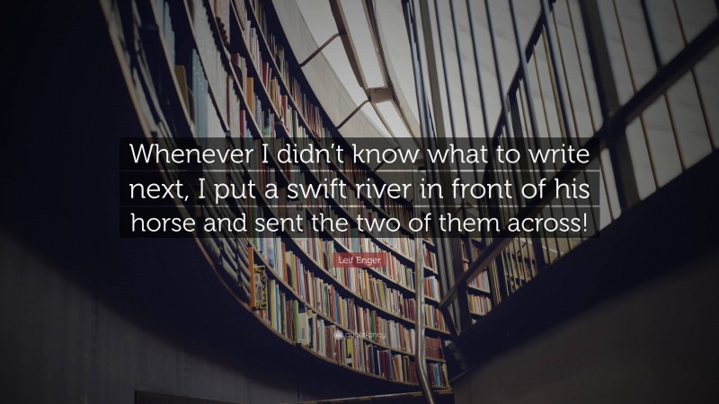 Leif Enger Quote: “Whenever I didn’t know what to write next, I put a swift river in front of his horse and sent the two of them across!”