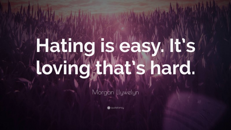 Morgan Llywelyn Quote: “Hating is easy. It’s loving that’s hard.”