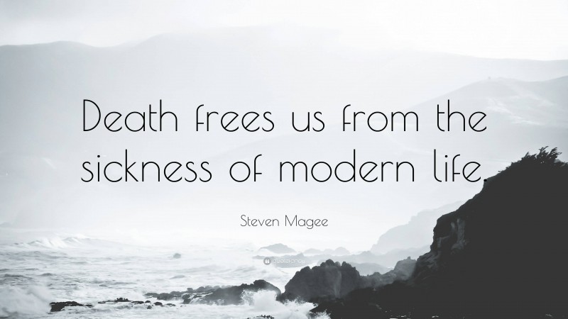 Steven Magee Quote: “Death frees us from the sickness of modern life.”