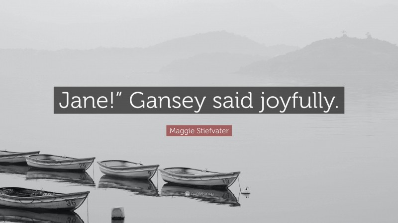 Maggie Stiefvater Quote: “Jane!” Gansey said joyfully.”