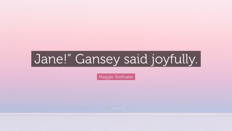 Maggie Stiefvater Quote: “Jane!” Gansey said joyfully.”