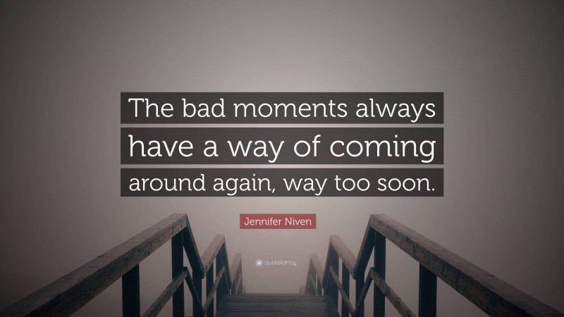 Jennifer Niven Quote: “The bad moments always have a way of coming around again, way too soon.”