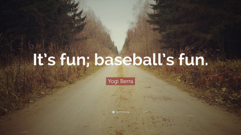 Yogi Berra Quote: “It’s fun; baseball’s fun.”