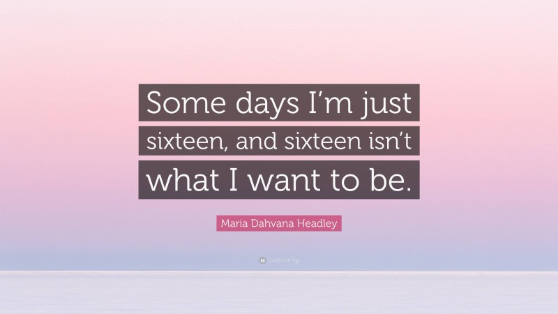 Maria Dahvana Headley Quote: “Some days I’m just sixteen, and sixteen isn’t what I want to be.”