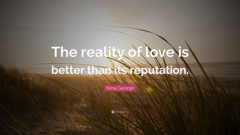 Nina George Quote: “The reality of love is better than its reputation.”