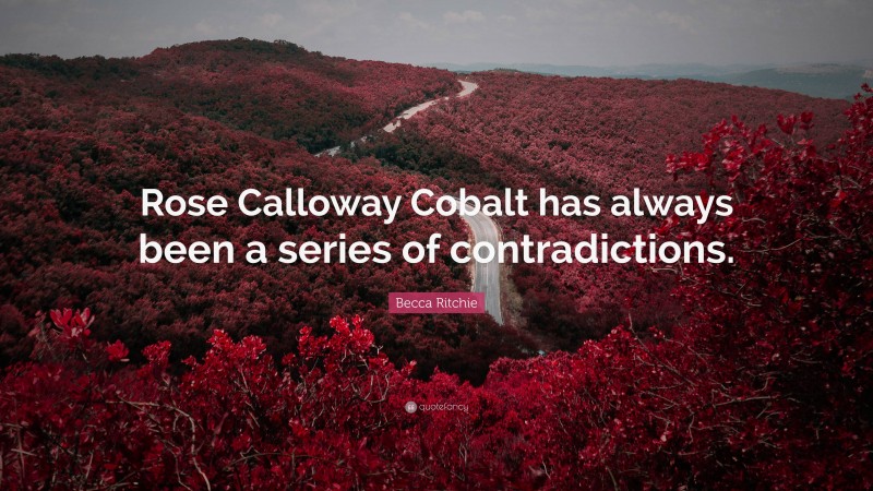 Becca Ritchie Quote: “Rose Calloway Cobalt has always been a series of contradictions.”