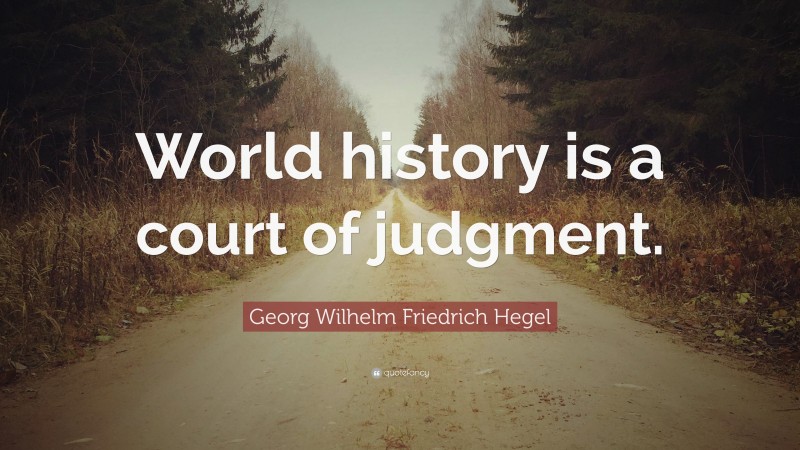 Georg Wilhelm Friedrich Hegel Quote: “World history is a court of judgment.”