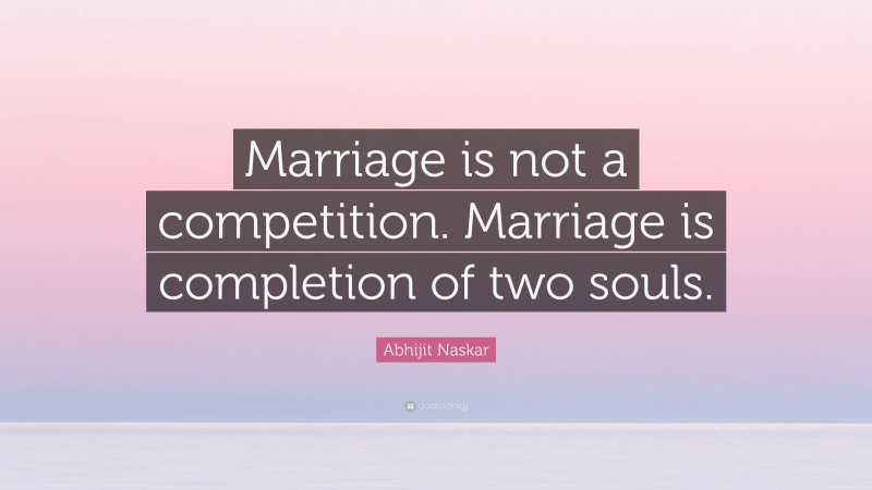 Abhijit Naskar Quote: “Marriage is not a competition. Marriage is completion of two souls.”