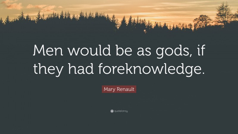 Mary Renault Quote: “Men would be as gods, if they had foreknowledge.”