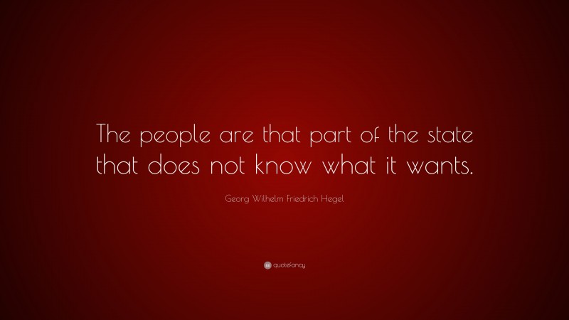 Georg Wilhelm Friedrich Hegel Quote: “The people are that part of the state that does not know what it wants.”