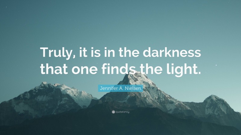 Jennifer A. Nielsen Quote: “Truly, it is in the darkness that one finds the light.”