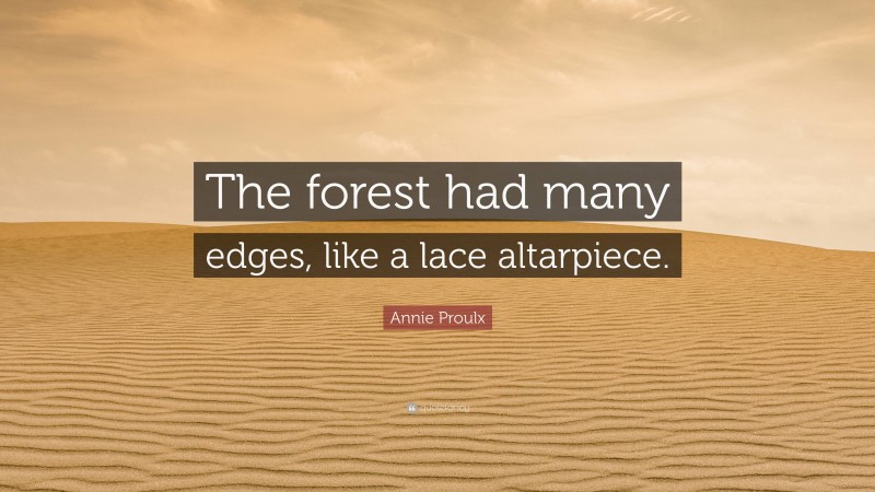 Annie Proulx Quote: “The forest had many edges, like a lace altarpiece.”