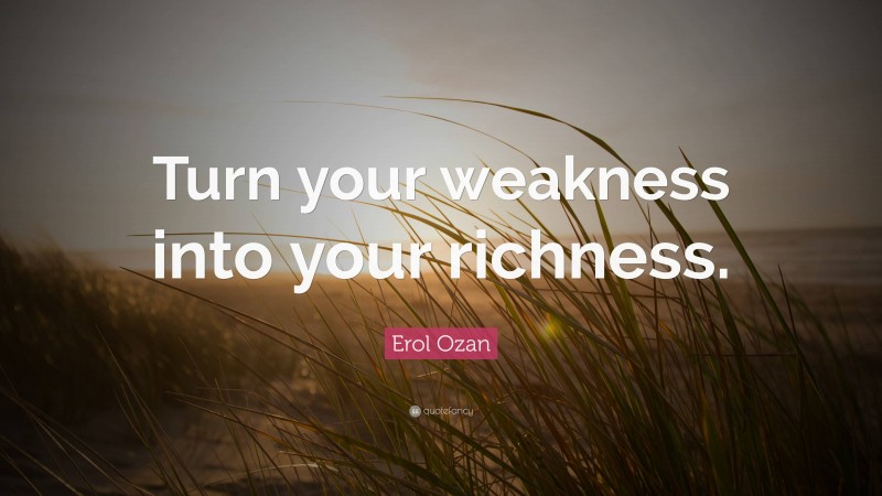 Erol Ozan Quote: “Turn your weakness into your richness.”