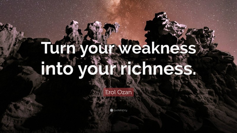 Erol Ozan Quote: “Turn your weakness into your richness.”