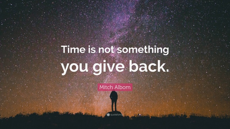 Mitch Albom Quote: “Time is not something you give back.”