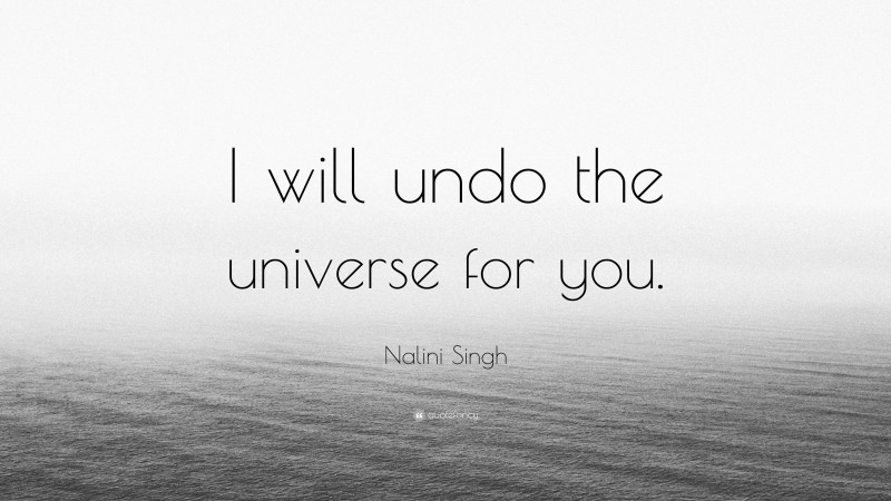 Nalini Singh Quote: “I will undo the universe for you.”