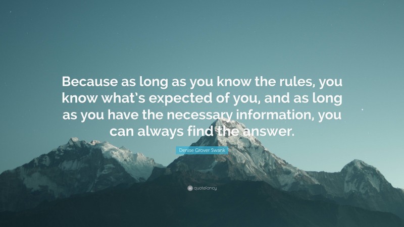 Denise Grover Swank Quote: “Because as long as you know the rules, you know what’s expected of you, and as long as you have the necessary information, you can always find the answer.”
