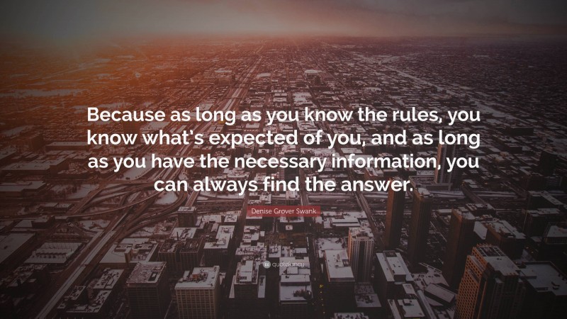 Denise Grover Swank Quote: “Because as long as you know the rules, you know what’s expected of you, and as long as you have the necessary information, you can always find the answer.”