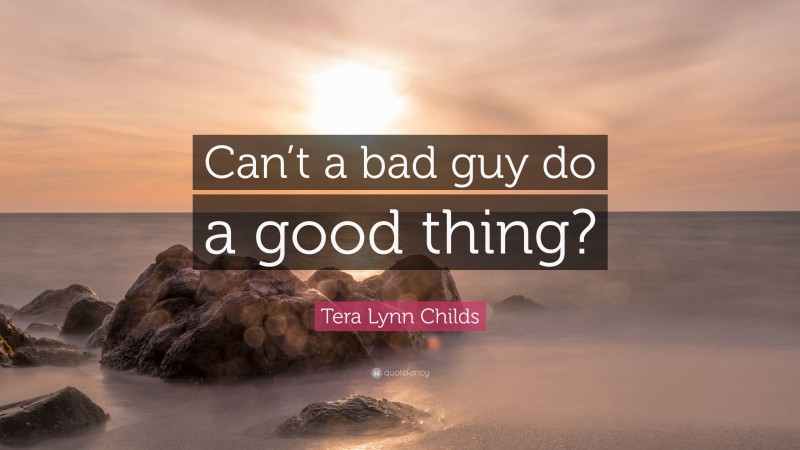 Tera Lynn Childs Quote: “Can’t a bad guy do a good thing?”