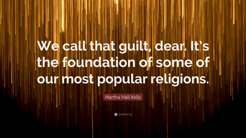 Martha Hall Kelly Quote: “We call that guilt, dear. It’s the foundation of some of our most popular religions.”