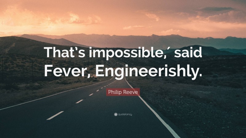 Philip Reeve Quote: “That’s impossible,′ said Fever, Engineerishly.”