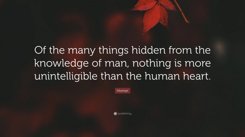 Homer Quote: “Of the many things hidden from the knowledge of man, nothing is more unintelligible than the human heart.”