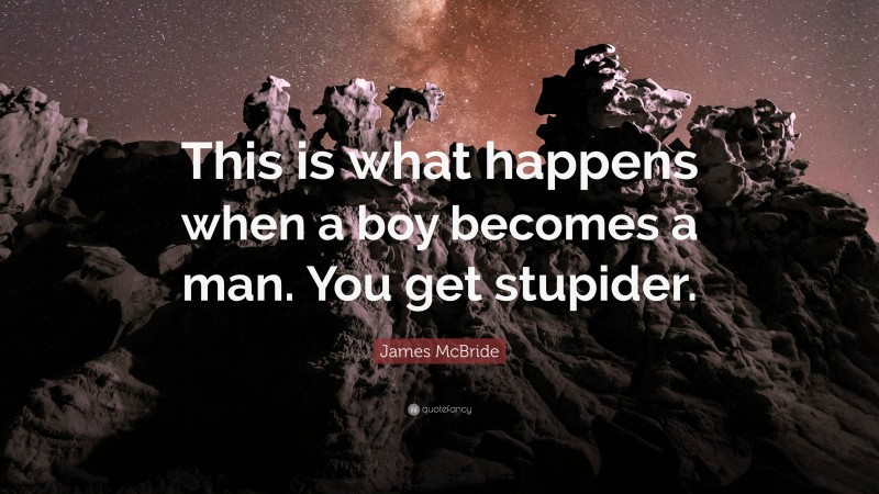 James McBride Quote: “This is what happens when a boy becomes a man. You get stupider.”